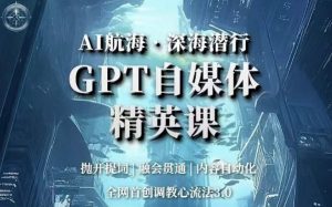 AI航海·深海潜行,GPT自媒体精英课,全网首创调教心流法3.0| 鹿鸣网创