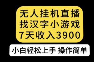 无人直播找汉字小游戏新玩法，7天收益3900，小白轻松上手人人可操作【揭秘】| 鹿鸣网创