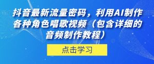 抖音最新流量密码，利用AI制作各种角色唱歌视频（包含详细的音频制作教程）【揭秘】| 鹿鸣网创
