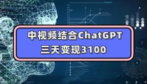 中视频结合ChatGPT，三天变现3100，人人可做玩法思路实操教学【揭秘】| 鹿鸣网创