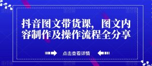 抖音图文带货课,图文内容制作及操作流程全分享| 鹿鸣网创