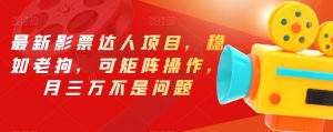 最新影票达人项目,稳如老狗,可矩阵操作,月三万不是问题【揭秘】| 鹿鸣网创