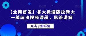 【全网首发】各大极速版拉新大一统玩法视频课程,思路讲解【揭秘】| 鹿鸣网创
