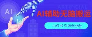 AI辅助无脑搬运小红薯爆款笔记矩阵操作无限引流创业粉【揭秘】| 鹿鸣网创