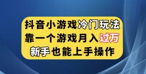 抖音小游戏冷门玩法，靠一个游戏月入过万，新手也能轻松上手【揭秘】| 鹿鸣网创