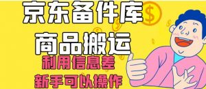 京东备件库商品搬运,利用信息差,新手可以操作日入200+【揭秘】| 鹿鸣网创