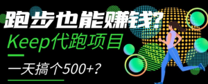 跑步也能赚钱?Keep代跑项目,一天搞个500+【揭秘】| 鹿鸣网创