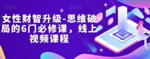 女性财智升级-思维破局的6门必修课,线上视频课程| 鹿鸣网创
