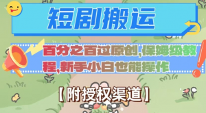 无脑短剧搬运百分之百过原创，保姆级教程【附授权渠道】【揭秘】| 鹿鸣网创