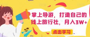 掌上导游，打造自己的线上旅行社，月入3W+【揭秘】| 鹿鸣网创