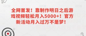 全网首发!靠制作明日之后游戏视频轻松月入5000+!官方新活动月入过万不是梦!【揭秘】| 鹿鸣网创