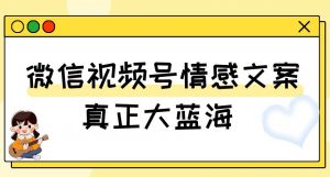 视频号情感文案，真正大蓝海，简单操作，新手小白轻松上手（教程+素材）【揭秘】| 鹿鸣网创