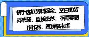 快手虚拟资料掘金，空白的资料市场，直接去抄，不需要制作作品，直接拿来爆| 鹿鸣网创
