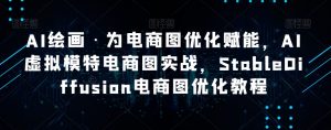 AI绘画·为电商图优化赋能,AI虚拟模特电商图实战,StableDiffusion电商图优化教程| 鹿鸣网创
