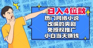 热门网络小说改编的爽剧,免授权推广,新人当天就能赚钱,日入4位数【揭秘】| 鹿鸣网创