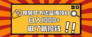 视频号书法蓝海项目，玩法简单，日入1000+【揭秘】| 鹿鸣网创