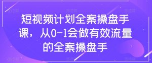 短视频计划全案操盘手课，从0-1会做有效流量的全案操盘手| 鹿鸣网创