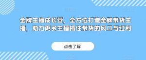 金牌主播成长营，全方位打造金牌带货主播，助力更多主播抓住带货的风口与红利| 鹿鸣网创