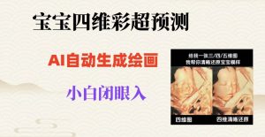宝宝四维彩超AI预测项目，无门槛生成闭眼入日500+【揭秘】| 鹿鸣网创