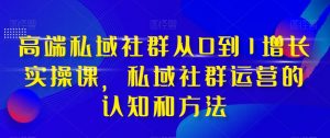 高端私域社群从0到1增长实操课,私域社群运营的认知和方法| 鹿鸣网创