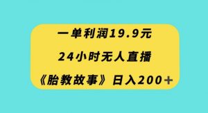 一单利润19.9，24小时无人直播胎教故事，每天轻松200+【揭秘】| 鹿鸣网创