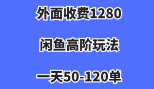 外面收费1280，闲鱼高阶玩法，一天50-120单，市场需求大，日入1000+【揭秘】| 鹿鸣网创