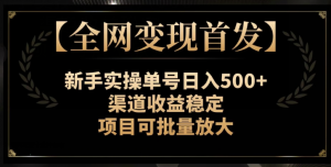 【全网变现首发】新手实操单号日入500+，渠道收益稳定，项目可批量放大【揭秘】| 鹿鸣网创