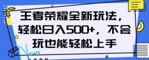 王者荣耀全新玩法，轻松日入500+，小白也能轻松上手【揭秘】| 鹿鸣网创