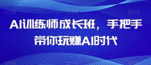 AI训练师成长班，手把手带你玩赚AI时代| 鹿鸣网创