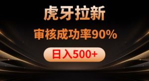 虎牙拉新项目,审核通过率90%,日入1000+| 鹿鸣网创