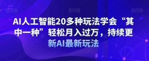 AI人工智能20多种玩法学会“其中一种”轻松月入过万,持续更新AI最新玩法| 鹿鸣网创