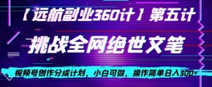 视频号创作分成之挑战全网绝世文笔，小白可做，操作简单日入300+【揭秘】| 鹿鸣网创