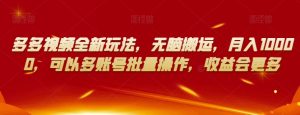 多多视频全新玩法，无脑搬运，月入10000，可以多账号批量操作，收益会更多【揭秘】| 鹿鸣网创