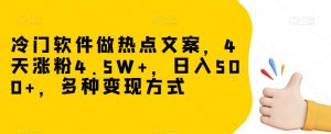 冷门软件做热点文案，4天涨粉4.5W+，日入500+，多种变现方式【揭秘】| 鹿鸣网创