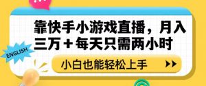 靠快手小游戏直播，月入三万+每天只需两小时，小白也能轻松上手【揭秘】| 鹿鸣网创