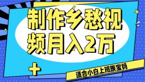 制作乡愁视频，月入2万+工作室可批量操作【揭秘】| 鹿鸣网创