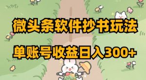 微头条软件抄书玩法，单账号收益日入300+【揭秘】| 鹿鸣网创