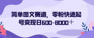 简单图文赛道，零粉快速起号变现日600-8000＋| 鹿鸣网创