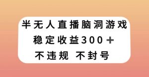 半无人直播脑洞小游戏，每天收入300+，保姆式教学小白轻松上手【揭秘】| 鹿鸣网创