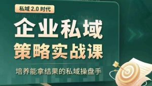 私域2.0时代:企业私域策略实战课,培养能拿结果的私域操盘手| 鹿鸣网创