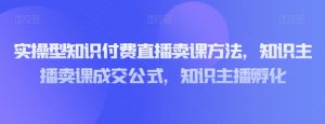 实操型知识付费直播卖课方法，知识主播卖课成交公式，知识主播孵化| 鹿鸣网创