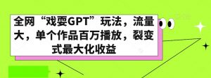 全网“戏耍GPT”玩法，流量大，单个作品百万播放，裂变式最大化收益【揭秘】| 鹿鸣网创
