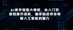 AI美学创富大师班,从入门安装到操作进阶,循序渐进带你领略人工智能的魅力| 鹿鸣网创
