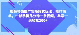 视频号强撸广告矩阵式玩法，操作简单，一部手机几分钟一条视频，单号一天轻松200+【揭秘】| 鹿鸣网创