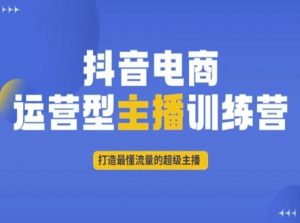 抖音电商运营型主播训练营,打造最懂流量的超级主播| 鹿鸣网创