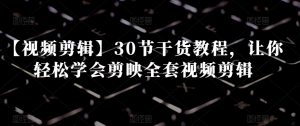 【视频剪辑】30节干货教程,让你轻松学会剪映全套视频剪辑| 鹿鸣网创
