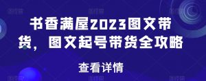 书香满屋2023图文带货，图文起号带货全攻略| 鹿鸣网创