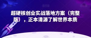 超硬核创业实战落地方案（完整版），正本清源了解世界本质| 鹿鸣网创