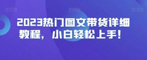 2023热门图文带货详细教程,小白轻松上手!| 鹿鸣网创