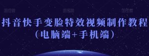 抖音快手变脸特效视频制作教程(电脑端+手机端)| 鹿鸣网创